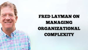 Fred Layman on Managing Organizational Complexity